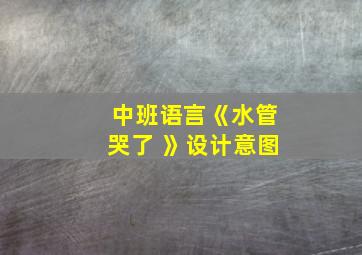 中班语言《水管哭了 》设计意图